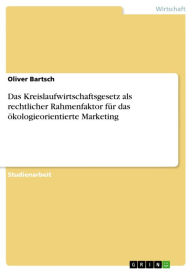 Das Kreislaufwirtschaftsgesetz als rechtlicher Rahmenfaktor für das ökologieorientierte Marketing Oliver Bartsch Author