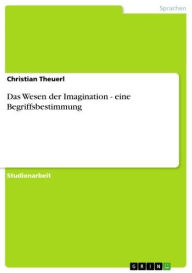 Das Wesen der Imagination - eine Begriffsbestimmung Christian Theuerl Author