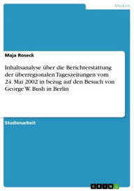 Inhaltsanalyse über die Berichterstattung der überregionalen Tageszeitungen vom 24. Mai 2002 in bezug auf den Besuch von George W. Bush in Berlin Maja