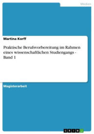 Praktische Berufsvorbereitung im Rahmen eines wissenschaftlichen Studiengangs - Band 1: Band 1 Martina Korff Author