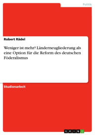Weniger ist mehr? Länderneugliederung als eine Option für die Reform des deutschen Föderalismus Robert Rädel Author