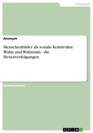 Menschenbilder als soziale Konstrukte: Wahn und Wahnsinn - die Hexenverfolgungen: die Hexenverfolgungen Anonym Author