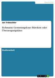 Eichmann: Gesinnungsloser Bürokrat oder Überzeugungstäter Jan Trützschler Author