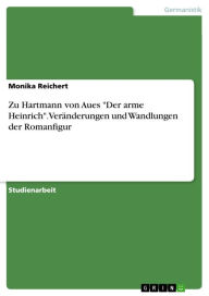 Zu Hartmann von Aues 'Der arme Heinrich'. VerÃ¤nderungen und Wandlungen der Romanfigur Monika Reichert Author