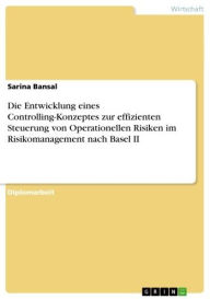 Die Entwicklung eines Controlling-Konzeptes zur effizienten Steuerung von Operationellen Risiken im Risikomanagement nach Basel II Sarina Bansal Autho