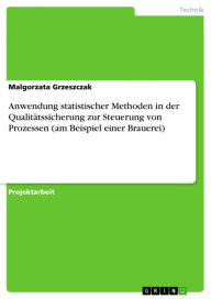 Anwendung statistischer Methoden in der Qualitätssicherung zur Steuerung von Prozessen (am Beispiel einer Brauerei) Malgorzata Grzeszczak Author