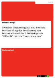 Zwischen Nazipropaganda und Realtität - Die Einstufung der Bevölkerung von Belarus während des 2. Weltkrieges als 'Hilfsvolk' oder als 'Untermensch