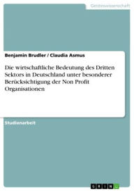 Die wirtschaftliche Bedeutung des Dritten Sektors in Deutschland unter besonderer BerÃ¼cksichtigung der Non Profit Organisationen Benjamin Brudler Aut