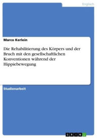 Die Rehabilitierung des Körpers und der Bruch mit den gesellschaftlichen Konventionen während der Hippiebewegung Marco Kerlein Author