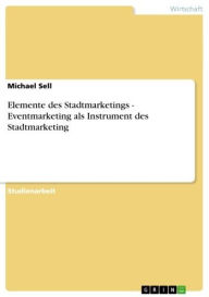 Elemente des Stadtmarketings - Eventmarketing als Instrument des Stadtmarketing: Eventmarketing als Instrument des Stadtmarketing Michael Sell Author