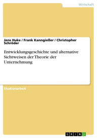 Entwicklungsgeschichte und alternative Sichtweisen der Theorie der Unternehmung Jens Huke Author