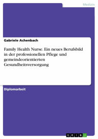 Family Health Nurse. Ein neues Berufsbild in der professionellen Pflege und gemeindeorientierten Gesundheitsversorgung: ein neues Berufsbild in der pr