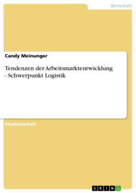 Tendenzen der Arbeitsmarktentwicklung - Schwerpunkt Logistik: Schwerpunkt Logistik Candy Meinunger Author