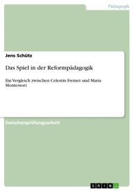 Das Spiel in der Reformpädagogik: Ein Vergleich zwischen Celestin Freinet und Maria Montessori Jens Schütz Author
