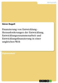 Finanzierung von Entwicklung - Herausforderungen der Entwicklung, Entwicklungszusammenarbeit und Entwicklungsfinanzierung in einer ungleichen Welt: Herausforderungen der Entwicklung, Entwicklungszusammenarbeit und Entwicklungsfinanzierung in einer ungleic - Sören Rogoll