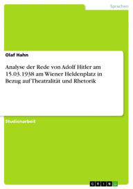 Analyse der Rede von Adolf Hitler am 15.03.1938 am Wiener Heldenplatz in Bezug auf Theatralität und Rhetorik Olaf Hahn Author