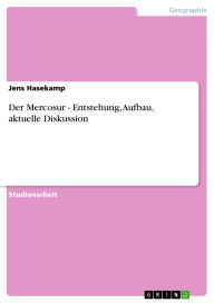 Der Mercosur - Entstehung, Aufbau, aktuelle Diskussion: Entstehung, Aufbau, aktuelle Diskussion Jens Hasekamp Author