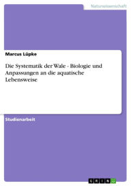 Die Systematik der Wale - Biologie und Anpassungen an die aquatische Lebensweise: Biologie und Anpassungen an die aquatische Lebensweise Marcus LÃ¼pke