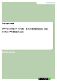 Privatschulen heute - Erziehungsziele und soziale Wirklichkeit: Erziehungsziele und soziale Wirklichkeit Volker Vahl Author