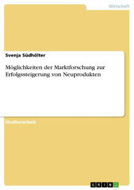 Möglichkeiten der Marktforschung zur Erfolgssteigerung von Neuprodukten Svenja Südhölter Author