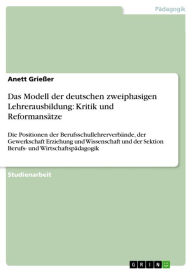Das Modell der deutschen zweiphasigen Lehrerausbildung: Kritik und ReformansÃ¤tze: Die Positionen der BerufsschullehrerverbÃ¤nde, der Gewerkschaft Erz