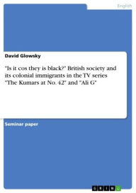 'Is it cos they is black?' British society and its colonial immigrants in the TV series 'The Kumars at No. 42' and 'Ali G' David Glowsky Author