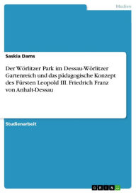 Der Wörlitzer Park im Dessau-Wörlitzer Gartenreich und das pädagogische Konzept des Fürsten Leopold III. Friedrich Franz von Anhalt-Dessau Saskia Dams