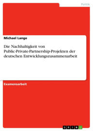 Die Nachhaltigkeit von Public-Private-Partnership-Projekten der deutschen Entwicklungszusammenarbeit Michael Lange Author