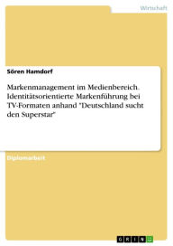 Markenmanagement im Medienbereich. Identitätsorientierte Markenführung bei TV-Formaten anhand 'Deutschland sucht den Superstar': Identitätsorientie