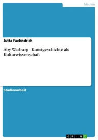 Aby Warburg - Kunstgeschichte als Kulturwissenschaft: Kunstgeschichte als Kulturwissenschaft Jutta Faehndrich Author