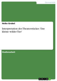 Interpretation des TheaterstÃ¼ckes 'Das kleine wilder Tier' Heike Grobel Author