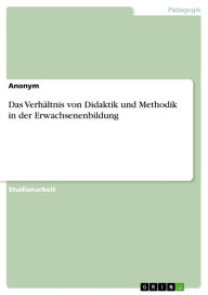 Das Verhältnis von Didaktik und Methodik in der Erwachsenenbildung Anonym Author