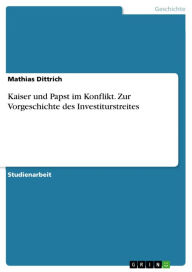 Kaiser und Papst im Konflikt. Zur Vorgeschichte des Investiturstreites Mathias Dittrich Author