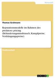 Reputationsmodelle im Rahmen des predatory pricing (Behinderungsmissbrauch, Kampfpreise, VerdrÃ¤ngungspreise) Thomas Grohmann Author