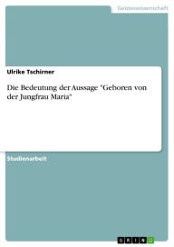Die Bedeutung der Aussage 'Geboren von der Jungfrau Maria' Ulrike Tschirner Author