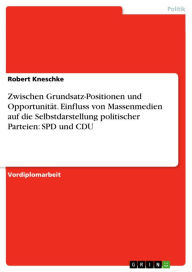 Zwischen Grundsatz-Positionen und Opportunität. Einfluss von Massenmedien auf die Selbstdarstellung politischer Parteien: SPD und CDU Robert Kneschke