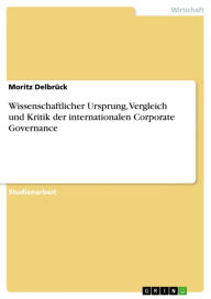 Wissenschaftlicher Ursprung, Vergleich und Kritik der internationalen Corporate Governance Moritz Delbrück Author