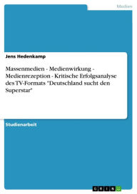 Massenmedien - Medienwirkung - Medienrezeption - Kritische Erfolgsanalyse des TV-Formats 'Deutschland sucht den Superstar': Medienwirkung - Medienreze