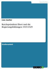 ReichsprÃ¤sident Ebert und die Regierungsbildungen 1919-1925 Lion Jeutter Author