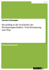 Ein Ausflug in die Geschichte der Hochsprungtechniken - Vom Hocksprung zum Flop: Vom Hocksprung zum Flop Vanessa Schweppe Author
