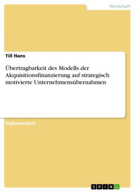 Übertragbarkeit des Modells der Akquisitionsfinanzierung auf strategisch motivierte Unternehmensübernahmen Till Hans Author