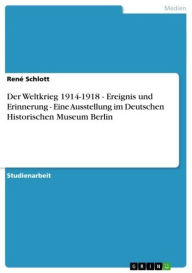 Der Weltkrieg 1914-1918 - Ereignis und Erinnerung - Eine Ausstellung im Deutschen Historischen Museum Berlin: Ereignis und Erinnerung - Eine Ausstellu