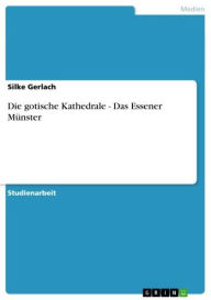 Die gotische Kathedrale - Das Essener MÃ¼nster: Das Essener MÃ¼nster Silke Gerlach Author