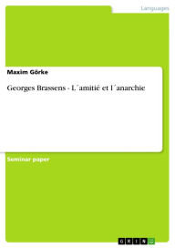 Georges Brassens - LÂ´amitiÃ© et lÂ´anarchie: LÂ´amitiÃ© et lÂ´anarchie Maxim GÃ¶rke Author