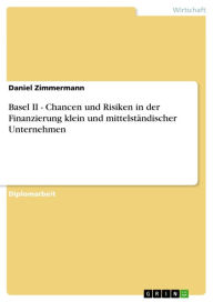 Basel II - Chancen und Risiken in der Finanzierung klein und mittelständischer Unternehmen: Chancen und Risiken in der Finanzierung klein und mittelständischer Unternehmen - Daniel Zimmermann