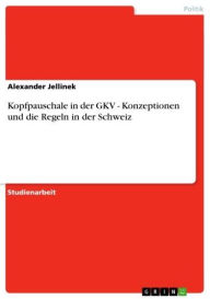 Kopfpauschale in der GKV - Konzeptionen und die Regeln in der Schweiz: Konzeptionen und die Regeln in der Schweiz Alexander Jellinek Author