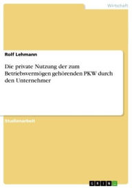 Die private Nutzung der zum Betriebsvermögen gehörenden PKW durch den Unternehmer - Rolf Lehmann