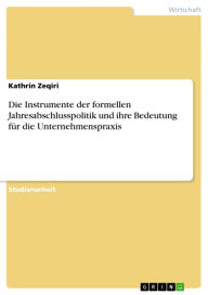 Die Instrumente der formellen Jahresabschlusspolitik und ihre Bedeutung für die Unternehmenspraxis Kathrin Zeqiri Author