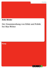 Der Zusammenhang von Ethik und Politik bei Max Weber Anke Binder Author