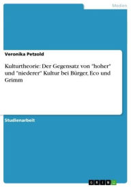 Kulturtheorie: Der Gegensatz von 'hoher' und 'niederer' Kultur bei Bürger, Eco und Grimm Veronika Petzold Author